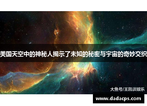 美国天空中的神秘人揭示了未知的秘密与宇宙的奇妙交织
