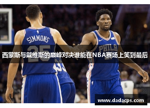 西蒙斯与戴维斯的巅峰对决谁能在NBA赛场上笑到最后