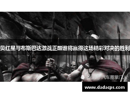 贝红星与布斯巴达激战正酣谁将赢得这场精彩对决的胜利