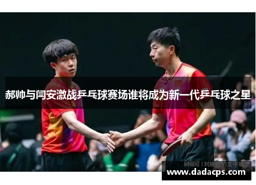 郝帅与闫安激战乒乓球赛场谁将成为新一代乒乓球之星